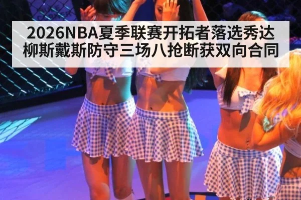 2026NBA夏季联赛开拓者落选秀达柳斯戴斯防守三场八抢断获双向合同