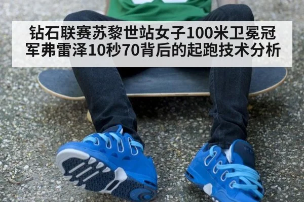 钻石联赛苏黎世站女子100米卫冕冠军弗雷泽10秒70背后的起跑技术分析
