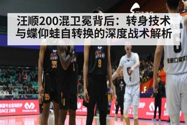 汪顺200混卫冕背后：转身技术与蝶仰蛙自转换的深度战术解析